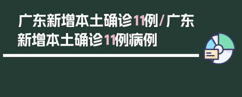 广东新增本土确诊11例/广东新增本土确诊11例病例