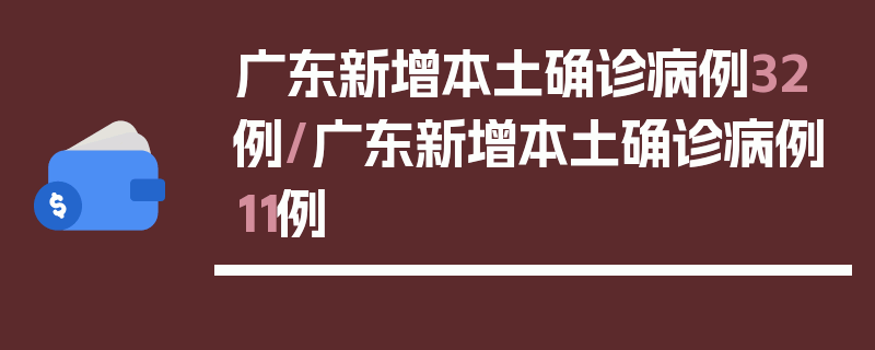 广东新增本土确诊病例32例/广东新增本土确诊病例11例