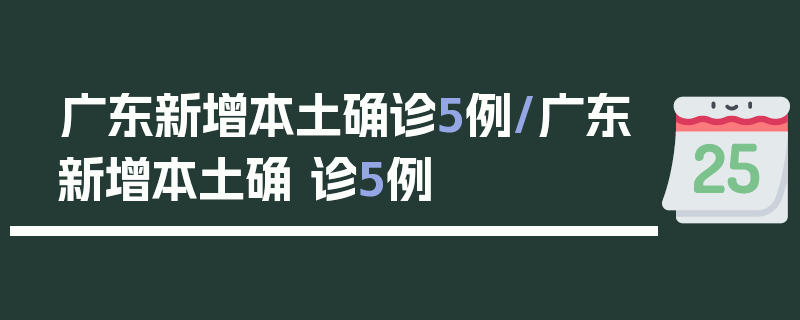 广东新增本土确诊5例/广东新增本土确 诊5例