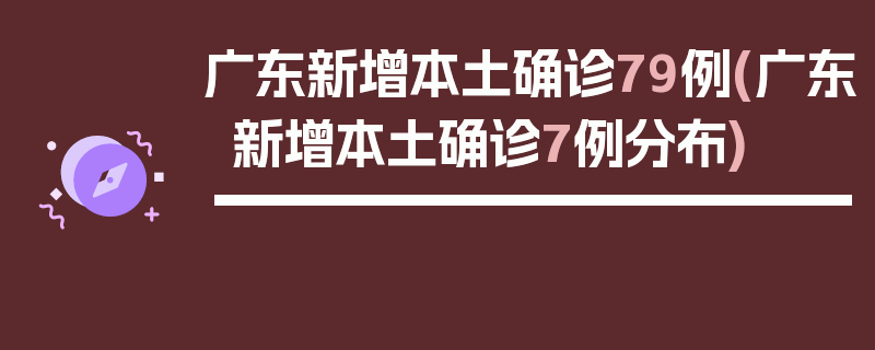 广东新增本土确诊79例(广东新增本土确诊7例分布)