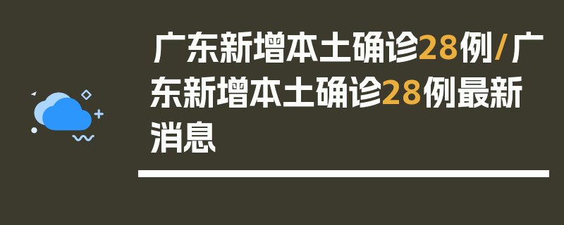 广东新增本土确诊28例/广东新增本土确诊28例最新消息