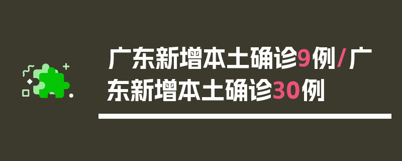 广东新增本土确诊9例/广东新增本土确诊30例