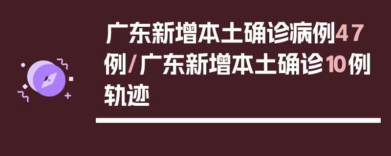 广东新增本土确诊病例47例/广东新增本土确诊10例轨迹
