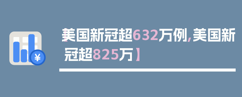 【美国新冠超632万例,美国新冠超825万】