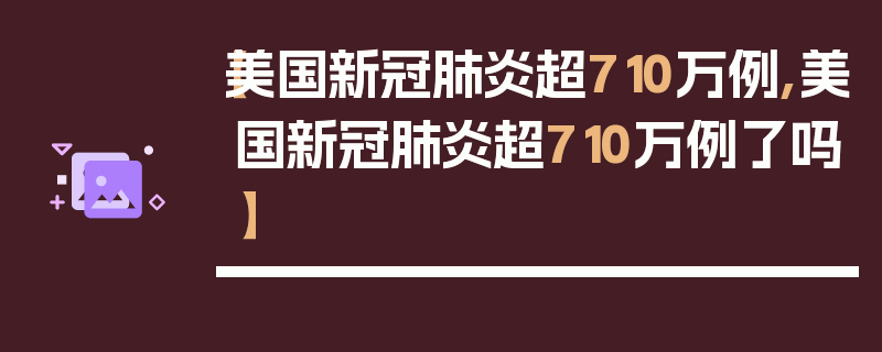 【美国新冠肺炎超710万例,美国新冠肺炎超710万例了吗】