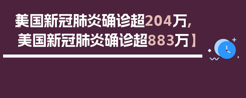 【美国新冠肺炎确诊超204万,美国新冠肺炎确诊超883万】