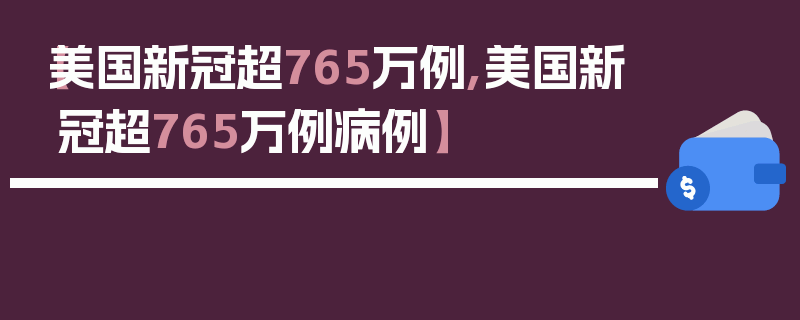 【美国新冠超765万例,美国新冠超765万例病例】