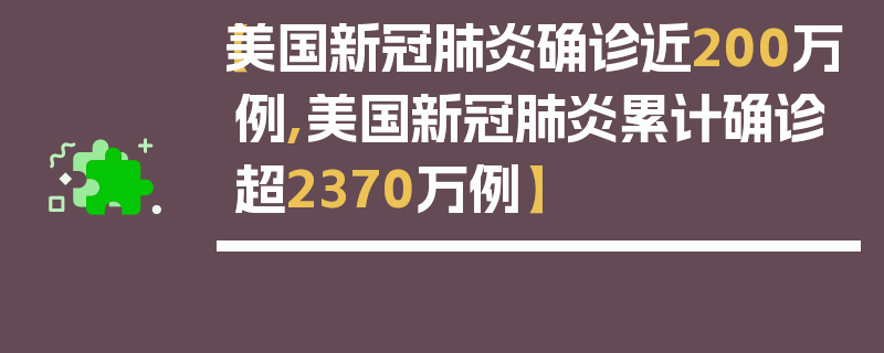 【美国新冠肺炎确诊近200万例,美国新冠肺炎累计确诊超2370万例】