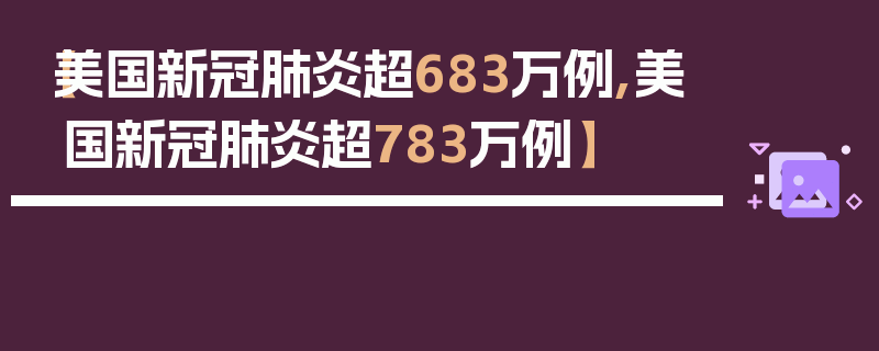 【美国新冠肺炎超683万例,美国新冠肺炎超783万例】