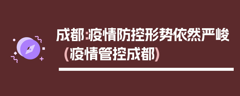 成都:疫情防控形势依然严峻(疫情管控成都)