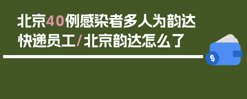 北京40例感染者多人为韵达快递员工/北京韵达怎么了