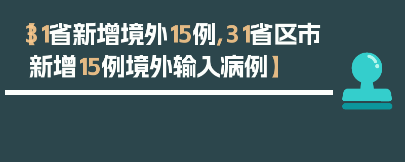 【31省新增境外15例,31省区市新增15例境外输入病例】