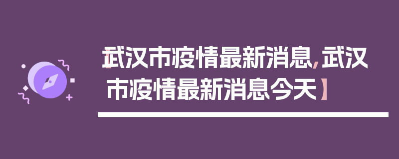 【武汉市疫情最新消息,武汉市疫情最新消息今天】
