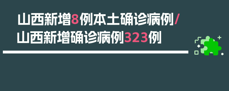 山西新增8例本土确诊病例/山西新增确诊病例323例