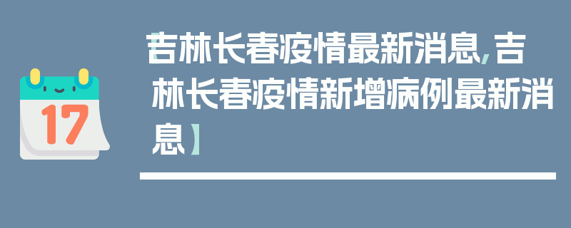 【吉林长春疫情最新消息,吉林长春疫情新增病例最新消息】