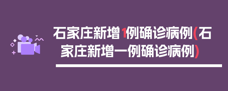 石家庄新增1例确诊病例(石家庄新增一例确诊病例)