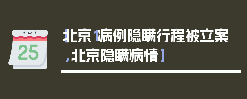 【北京1病例隐瞒行程被立案,北京隐瞒病情】