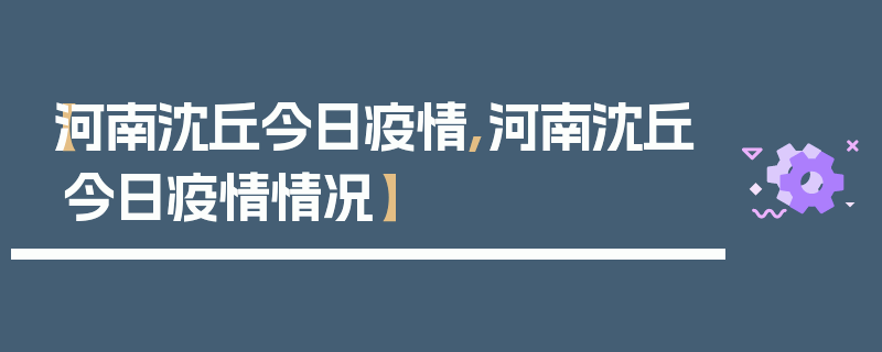 【河南沈丘今日疫情,河南沈丘今日疫情情况】