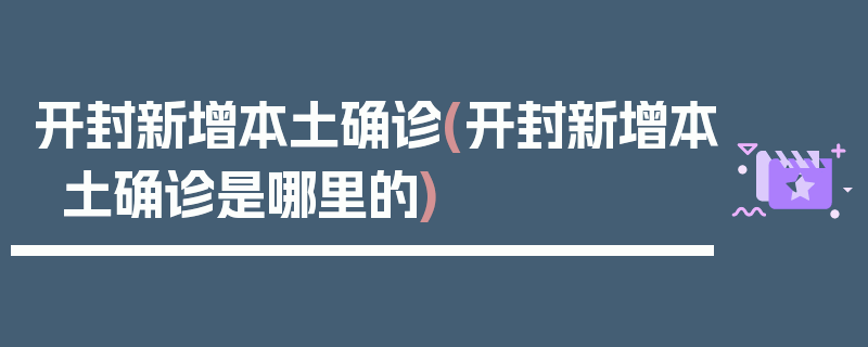 开封新增本土确诊(开封新增本土确诊是哪里的)