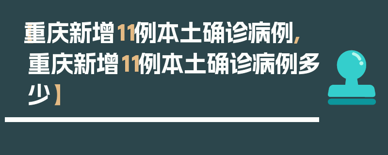 【重庆新增11例本土确诊病例,重庆新增11例本土确诊病例多少】