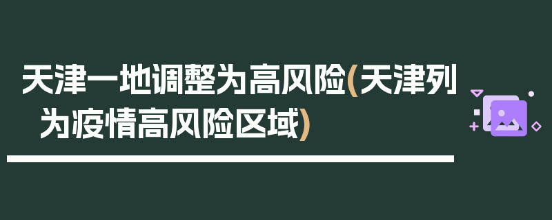 天津一地调整为高风险(天津列为疫情高风险区域)