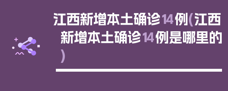 江西新增本土确诊14例(江西新增本土确诊14例是哪里的)
