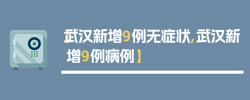 【武汉新增9例无症状,武汉新增9例病例】