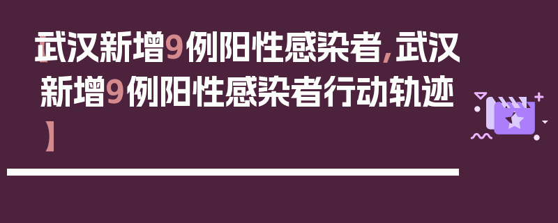 【武汉新增9例阳性感染者,武汉新增9例阳性感染者行动轨迹】