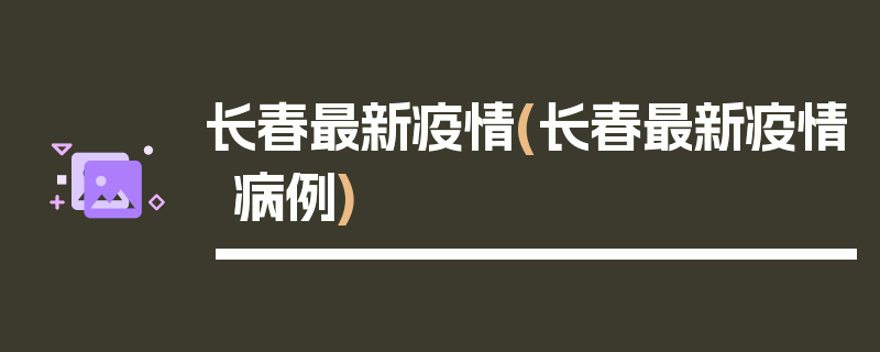 长春最新疫情(长春最新疫情病例)