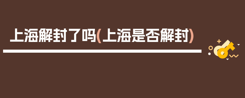 上海解封了吗(上海是否解封)