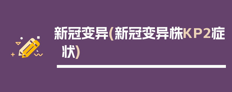 新冠变异(新冠变异株KP2症状)