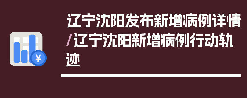 辽宁沈阳发布新增病例详情/辽宁沈阳新增病例行动轨迹