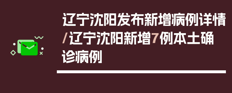 辽宁沈阳发布新增病例详情/辽宁沈阳新增7例本土确诊病例