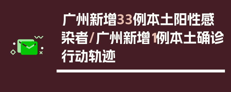 广州新增33例本土阳性感染者/广州新增1例本土确诊行动轨迹