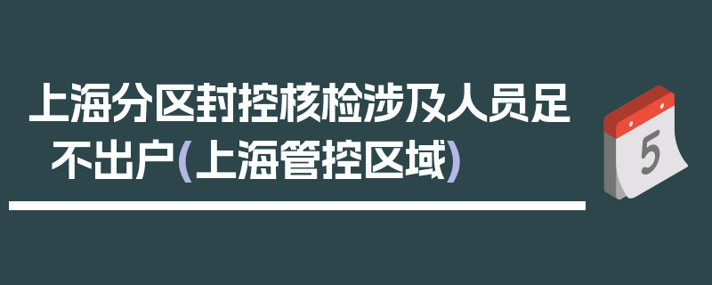 上海分区封控核检涉及人员足不出户(上海管控区域)