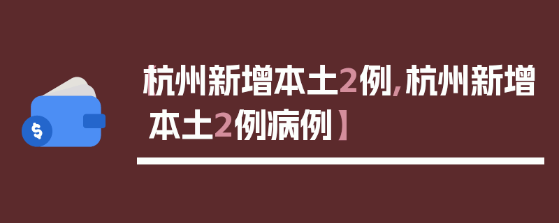 【杭州新增本土2例,杭州新增本土2例病例】