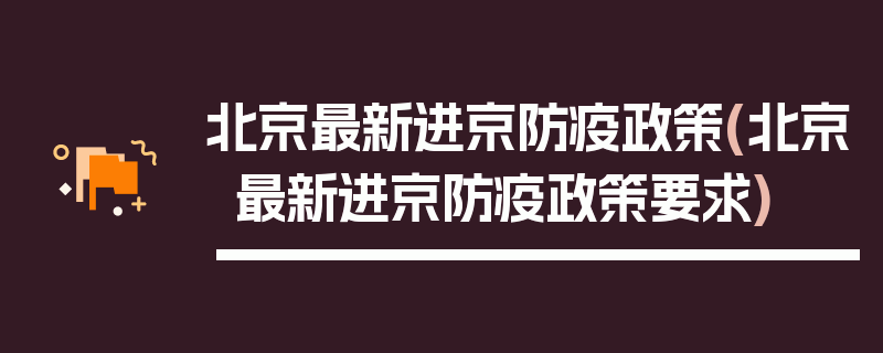 北京最新进京防疫政策(北京最新进京防疫政策要求)