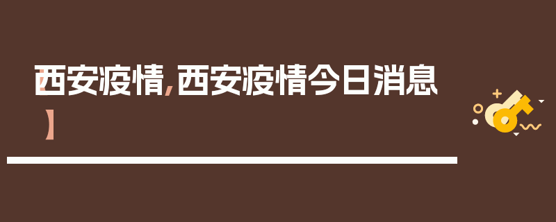 【西安疫情,西安疫情今日消息】