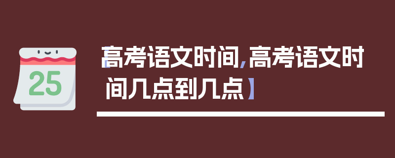 【高考语文时间,高考语文时间几点到几点】