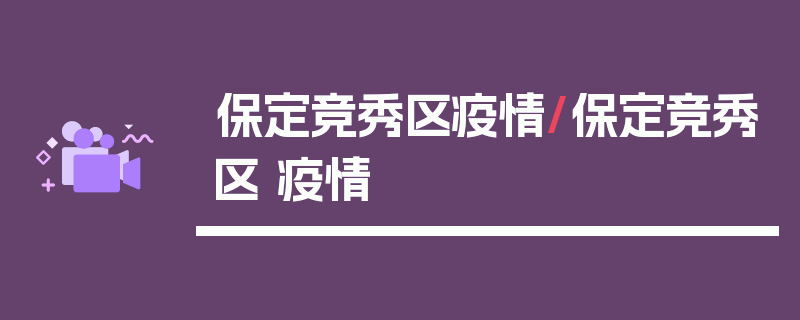 保定竞秀区疫情/保定竞秀区 疫情
