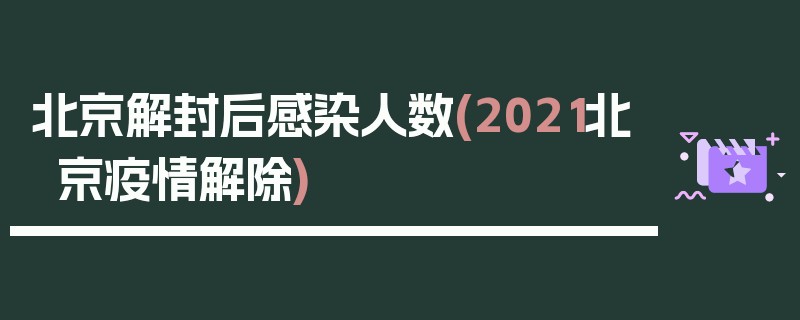 北京解封后感染人数(2021北京疫情解除)