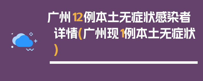 广州12例本土无症状感染者详情(广州现1例本土无症状)
