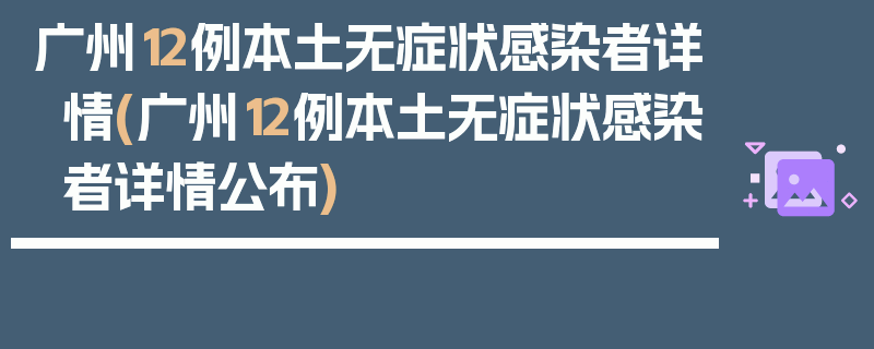 广州12例本土无症状感染者详情(广州12例本土无症状感染者详情公布)