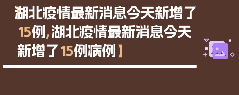 【湖北疫情最新消息今天新增了15例,湖北疫情最新消息今天新增了15例病例】