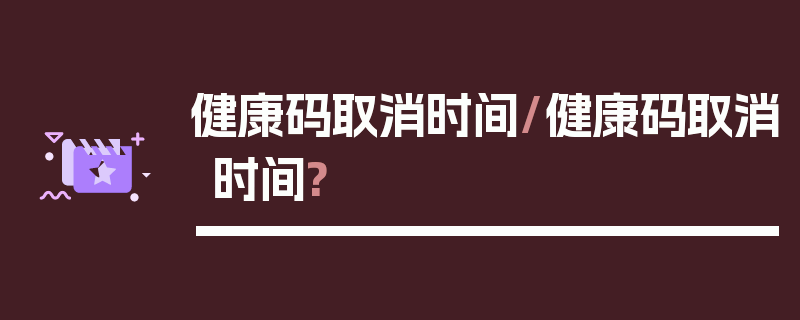 健康码取消时间/健康码取消时间?