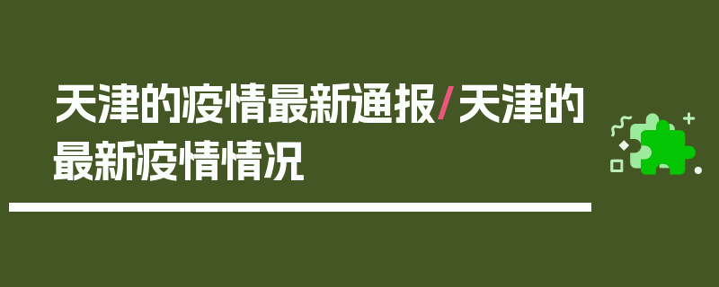 天津的疫情最新通报/天津的最新疫情情况