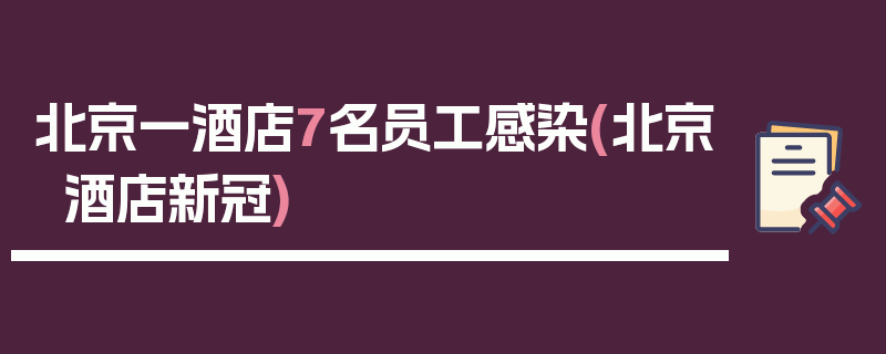 北京一酒店7名员工感染(北京酒店新冠)