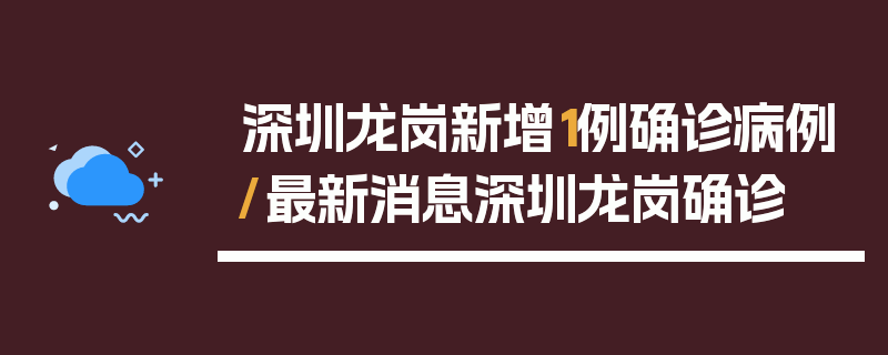 深圳龙岗新增1例确诊病例/最新消息深圳龙岗确诊