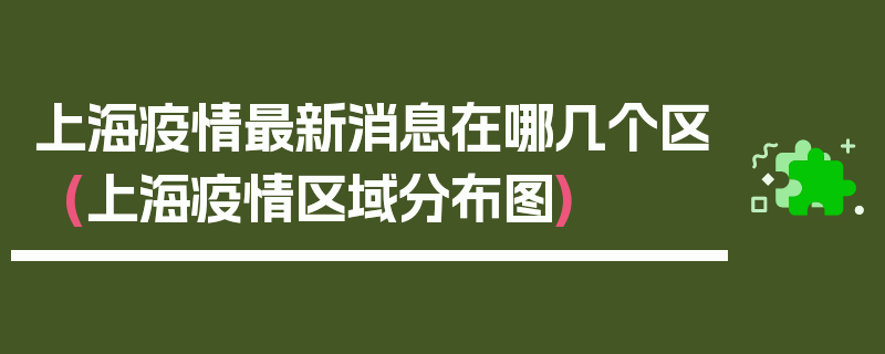 上海疫情最新消息在哪几个区(上海疫情区域分布图)