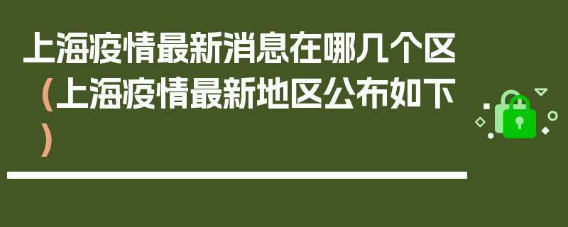 上海疫情最新消息在哪几个区(上海疫情最新地区公布如下)